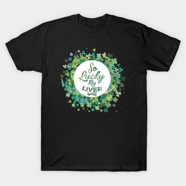 so lucky my liver hurts funny st patricks day drinking design T-Shirt by BadDesignCo